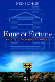 Title: Fame or Fortune: Giants of the housing industry revealed, Author: Ned Eichler