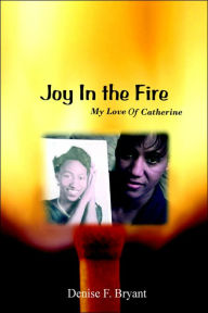 Title: Joy in the Fire: My Love Of Catherine, Author: Denise F Bryant