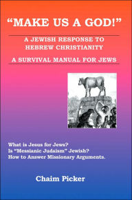 Title: Make Us A God!: A Jewish Response to Hebrew Christianity - A Survival Manual for Jews, Author: Chaim Picker