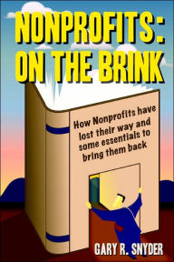 Title: Nonprofits: On the Brink: How Nonprofits Have Lost Their Way and Some Essentials to Bring Them Back, Author: Gary R Snyder