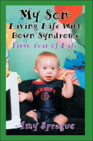 Title: My Son: Living Life With Down Syndrome: First Year of Life, Author: Amy Sprague