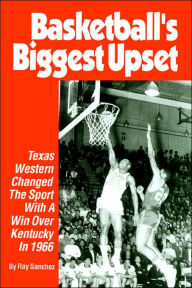 Title: Basketball's Biggest Upset: Texas Western Changed The Sport With A Win Over Kentucky In 1966, Author: Ray Sanchez