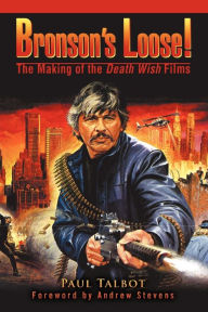 Title: Bronson's Loose!: The Making of the Death Wish Films, Author: Paul Talbot
