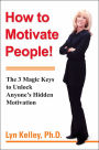 How to Motivate People!: The 3 Magic Keys to Unlock Anyone's Hidden Motivation