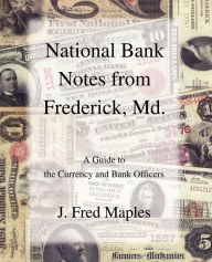 Title: National Bank Notes from Frederick, Md.: A Guide to the Currency and Bank Officers, Author: J Fred Maples