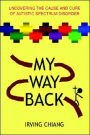 My Way Back: Uncovering the Cause and Cure of Autistic Spectrum Disorder