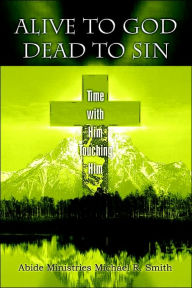 Title: Alive to God Dead to Sin: Time with Him Touching Him, Author: Michael R Smith Dr