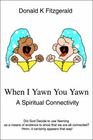 Title: When I Yawn You Yawn: A Spiritual Connectivity, Author: Donald K Fitzgerald