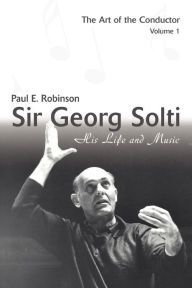 Title: Sir Georg Solti: His Life and Music, Author: Paul E Robinson