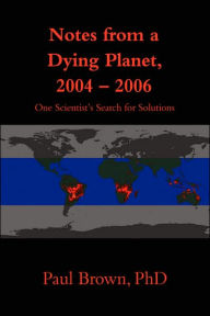 Title: Notes from a Dying Planet, 2004-2006: One Scientist's Search for Solutions, Author: Paul Brown