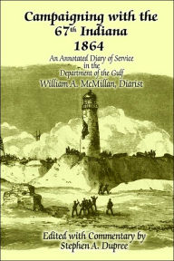 Title: Campaigning with the 67th Indiana 1864: An Annotated Diary of Service in the Department of the Gulf, Author: Stephen A Dupree