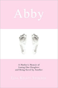 Title: Abby: A Mother's Memoir of Losing One Daughter and Being Saved by Another, Author: Lesa Kelley Stember