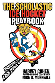 Title: The Scholastic Ice Hockey Playbook: Strategies of a high school coach, Author: Mike G Morreale