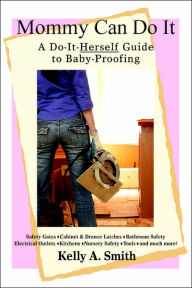 Title: Mommy Can Do It: A Do-It-Herself Guide to Baby-Proofing, Author: Kelly A Smith