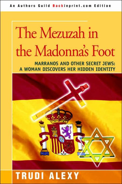 The Mezuzah in the Madonna's Foot: Marranos and Other Secret Jews: A Woman Discovers Her Hidden Identity