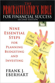 Title: The Procrastinator's Bible for Financial Success: Nine Essential Steps for Planning, Budgeting, and Investing, Author: Frank J Eberhart