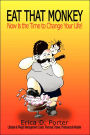 Eat That Monkey: Now Is the Time to Change Your Life!