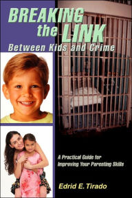 Breaking the Link Between Kids and Crime:A Practical Guide for Improving Your Parenting Skills