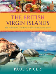 Title: The British Virgin Islands: The Hometown Lowdown Guide to Travel and Taste, Author: Paul Spicer