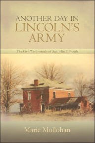 Title: Another Day in Lincoln's Army: The Civil War Journals of Sgt. John T. Booth, Author: Marie Mollohan