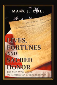 Lives, Fortunes and Sacred Honor: The Men Who Signed the Declaration of Independence