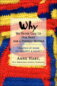 Title: Why We Never Give Up Our Need for a Perfect Mother: Trapped at Home by Anxiety & Panic?, Author: Anne Hart