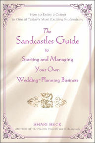 Title: The Sandcastles Guide to Starting and Managing Your Own Wedding-Planning Business: How to Enjoy a Career in One of Today's Most Exciting Professions, Author: Shari Beck