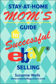 Title: Stay-At-Home Mom's Guide to Successful eBay Selling, Author: Suzanne Wells