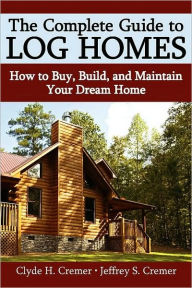 Title: The Complete Guide to Log Homes: How to Buy, Build, and Maintain Your Dream Home, Author: Clyde H. Cremer