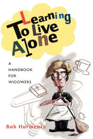 Title: Learning to Live Alone: A Handbook for Widowers, Author: Bob Hurmence
