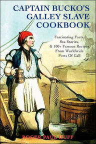 Title: Captain Bucko's Galley Slave Cookbook: Fascinating Facts, Sea Stories, & 100+ Famous Recipes From Worldwide Ports Of Call, Author: Roger Paul Huff