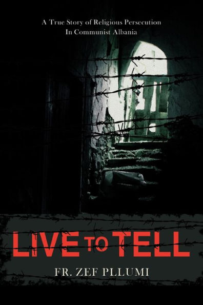 Live to Tell: A True Story of Religious Persecution in Communist Albania