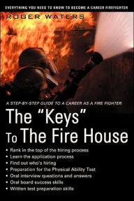 Title: The Keys to the Fire House: Everything You Need to Know to Become a Career Firefighter, Author: Roger Waters