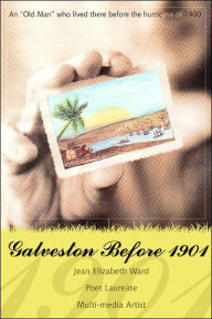 Title: Galveston Before 1901: An Old Man Who Lived There Before the Hurricane of 1900, Author: Jean Elizabeth Ward