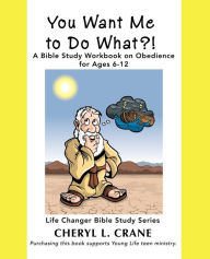 You Want Me to Do What?!: A Bible Study Workbook on Obedience for Ages 6-12 (Life Changer Bible Study Series)