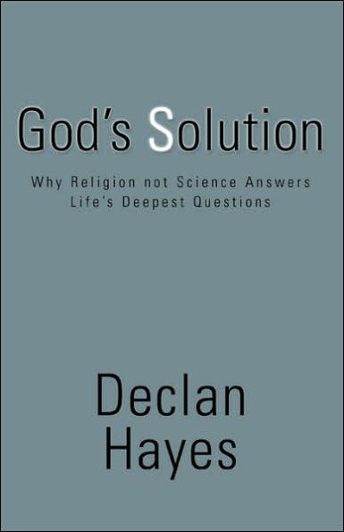 Gods Solution Why Religion Not Science Answers Lifes Deepest Questions By Declan Hayes 4616
