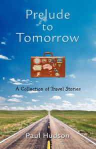 Title: Prelude to Tomorrow: A Collection of Travel Stories, Author: Paul Hudson