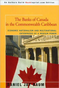 Title: The Banks of Canada in the Commonwealth Caribbean: Economic Nationalism and Multinational Enterprises of a Medium Power, Author: Daniel J Baum