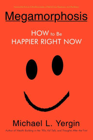 Title: Megamorphosis: How to Be Happier Right Now, Author: Michael L Yergin