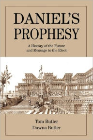 Title: Daniel's Prophesy: A History of the Future and Message to the Elect, Author: Tom Butler