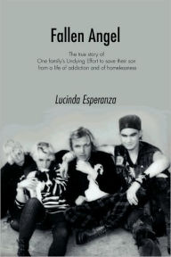 Fallen Angel: The True Story of One Family's Undying Effort to Save their Son from a Life of Addiction and of Homelessness