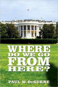 Title: Where Do We Go from Here?, Author: Paul W Desurne