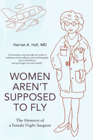 Women Aren't Supposed to Fly:The Memoirs of a Female Flight Surgeon