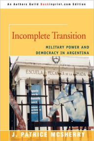 Title: Incomplete Transition: Military Power and Democracy in Argentina, Author: J Patrice McSherry