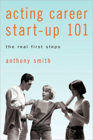 Title: Acting Career Start-Up 101: The Real First Steps, Author: Anthony Smith