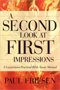 Title: A Second Look at First Impressions: A Layperson's Practical Bible Study Manual, Author: Paul Friesen