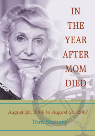 Title: In the Year After Mom Died: August 20, 2006 to August 20, 2007, Author: Tom Slattery
