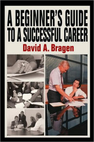 Title: A Beginner's Guide To A Successful Career, Author: David A Bragen