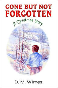 Title: Gone But Not Forgotten: A Christmas Story, Author: D M Wilmes