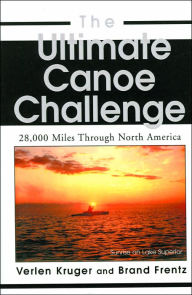 Title: The Ultimate Canoe Challenge: 28,000 Miles Through North America, Author: Brand Frentz